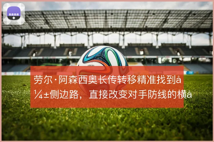 劳尔·阿森西奥长传转移精准找到弱侧边路，直接改变对手防线的横向移动