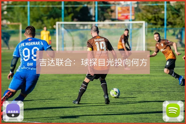 吉达联合：球探目光投向何方