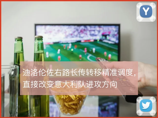 迪洛伦佐右路长传转移精准调度,直接改变意大利队进攻方向