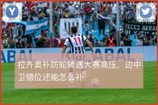 拉齐奥补防轮转遇大赛高压，边中卫错位还能怎么补