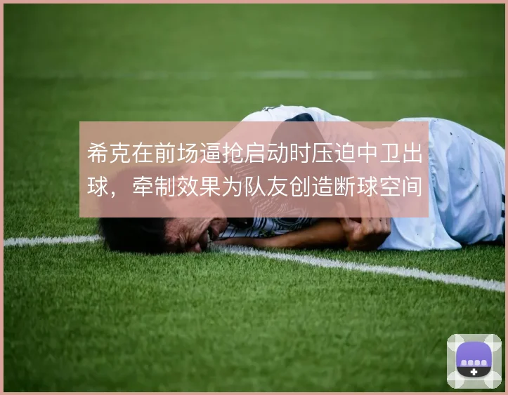 希克在前场逼抢启动时压迫中卫出球,牵制效果为队友创造断球空间