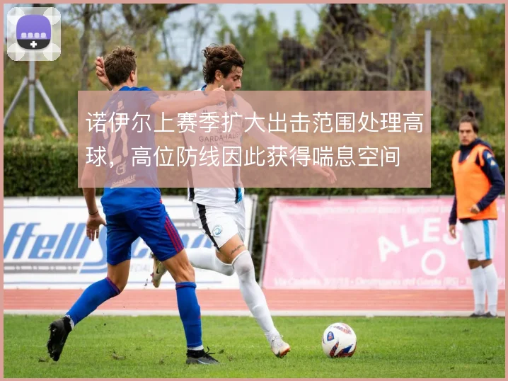 诺伊尔上赛季扩大出击范围处理高球，高位防线因此获得喘息空间