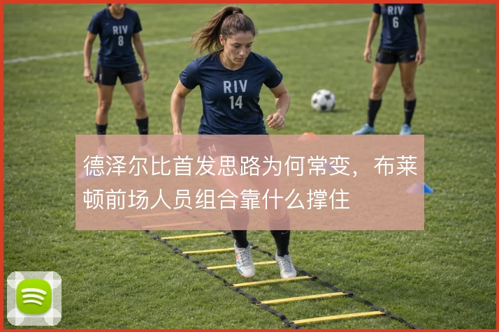 德泽尔比首发思路为何常变，布莱顿前场人员组合靠什么撑住