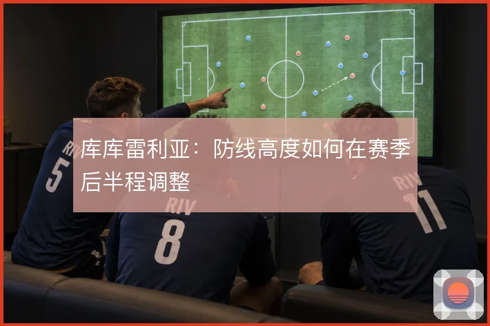 库库雷利亚:防线高度如何在赛季后半程调整